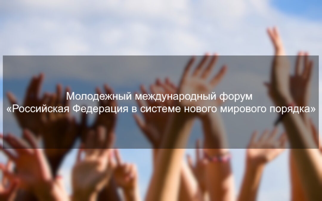 Молодежный международный форум «Российская Федерация в системе нового мирового порядка»